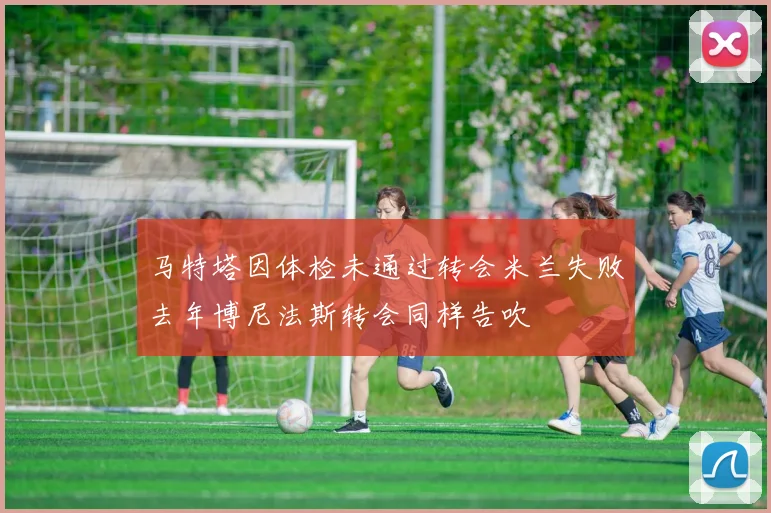马特塔因体检未通过转会米兰失败去年博尼法斯转会同样告吹