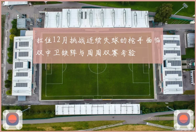 扛住12月挑战连续失球的枪手面临双中卫缺阵与周周双赛考验