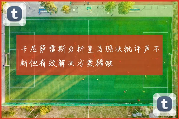 卡尼萨雷斯分析皇马现状批评声不断但有效解决方案稀缺