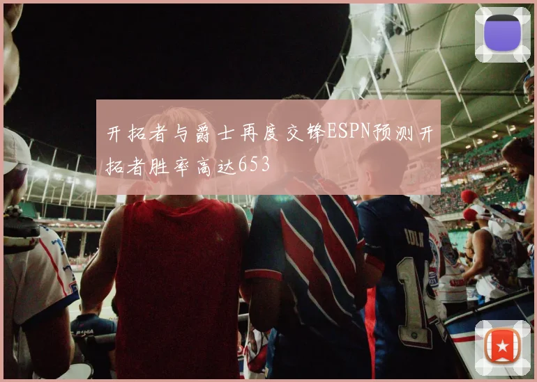 开拓者与爵士再度交锋ESPN预测开拓者胜率高达653