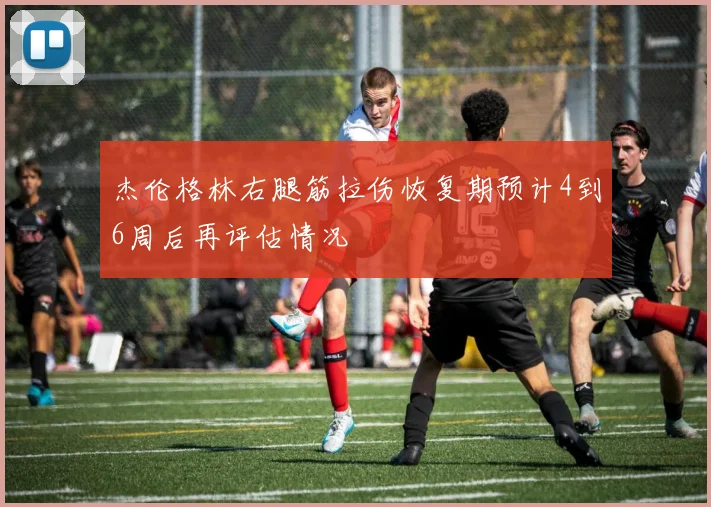 杰伦格林右腿筋拉伤恢复期预计4到6周后再评估情况