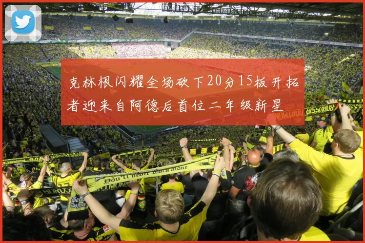 克林根闪耀全场砍下20分15板开拓者迎来自阿德后首位二年级新星