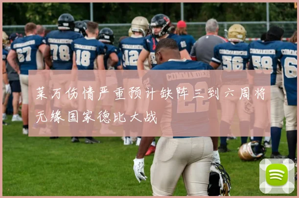 莱万伤情严重预计缺阵三到六周将无缘国家德比大战