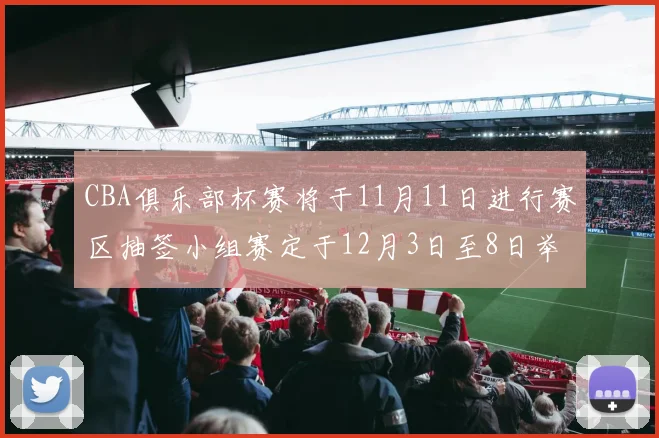 CBA俱乐部杯赛将于11月11日进行赛区抽签小组赛定于12月3日至8日举行