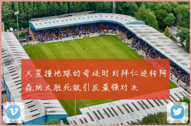 火星撞地球的奇迹时刻拜仁逆转阿森纳大胜死敌引发最强对决