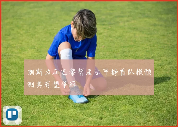 朗斯力压巴黎暂居法甲榜首队报预测其有望争冠