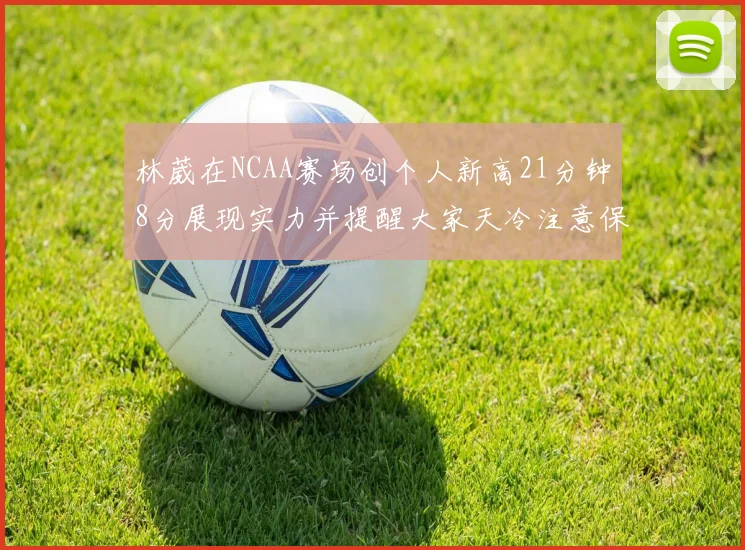 林葳在NCAA赛场创个人新高21分钟8分展现实力并提醒大家天冷注意保暖