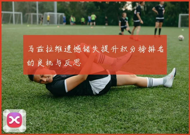 马兹拉维遗憾错失提升积分榜排名的良机与反思